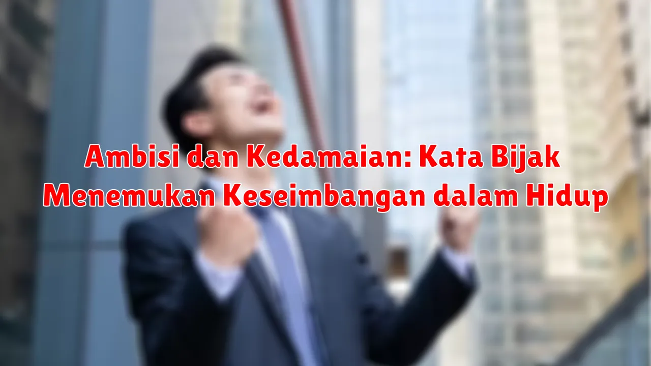 Ambisi dan Kedamaian: Kata Bijak Menemukan Keseimbangan dalam Hidup Ambisi dan Kedamaian: Kata Bijak Menemukan Keseimbangan dalam Hidup