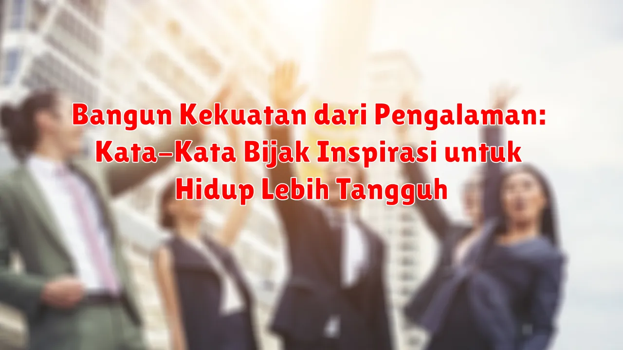 Bangun Kekuatan dari Pengalaman: Kata-Kata Bijak Inspirasi untuk Hidup Lebih Tangguh Bangun Kekuatan dari Pengalaman: Kata-Kata Bijak Inspirasi untuk Hidup Lebih Tangguh