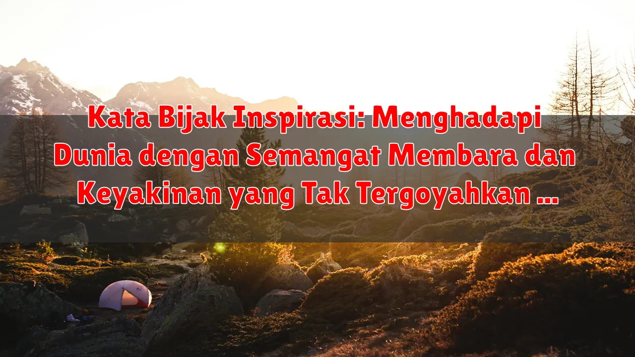 Kata Bijak Inspirasi: Menghadapi Dunia dengan Semangat Membara dan Keyakinan yang Tak Tergoyahkan Kata Bijak Inspirasi: Menghadapi Dunia dengan Semangat Membara dan Keyakinan yang Tak Tergoyahkan