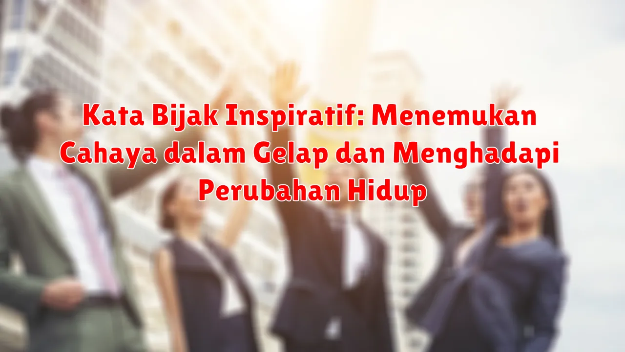 Kata Bijak Inspiratif: Menemukan Cahaya dalam Gelap dan Menghadapi Perubahan Hidup Kata Bijak Inspiratif: Menemukan Cahaya dalam Gelap dan Menghadapi Perubahan Hidup