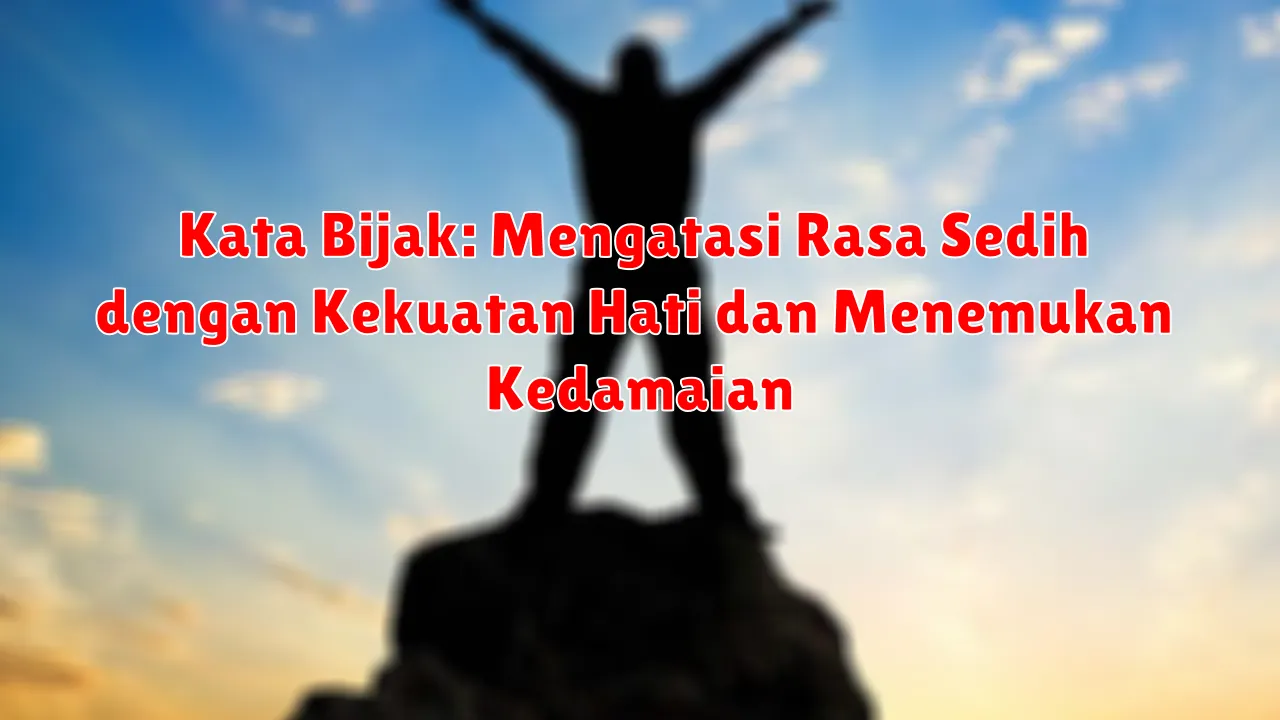 Kata Bijak: Mengatasi Rasa Sedih dengan Kekuatan Hati dan Menemukan Kedamaian Kata Bijak: Mengatasi Rasa Sedih dengan Kekuatan Hati dan Menemukan Kedamaian