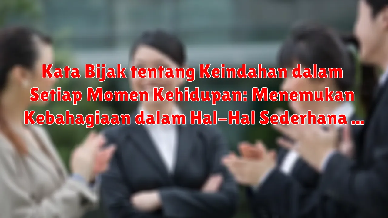 Kata Bijak tentang Keindahan dalam Setiap Momen Kehidupan: Menemukan Kebahagiaan dalam Hal-Hal Sederhana Kata Bijak tentang Keindahan dalam Setiap Momen Kehidupan: Menemukan Kebahagiaan dalam Hal-Hal Sederhana