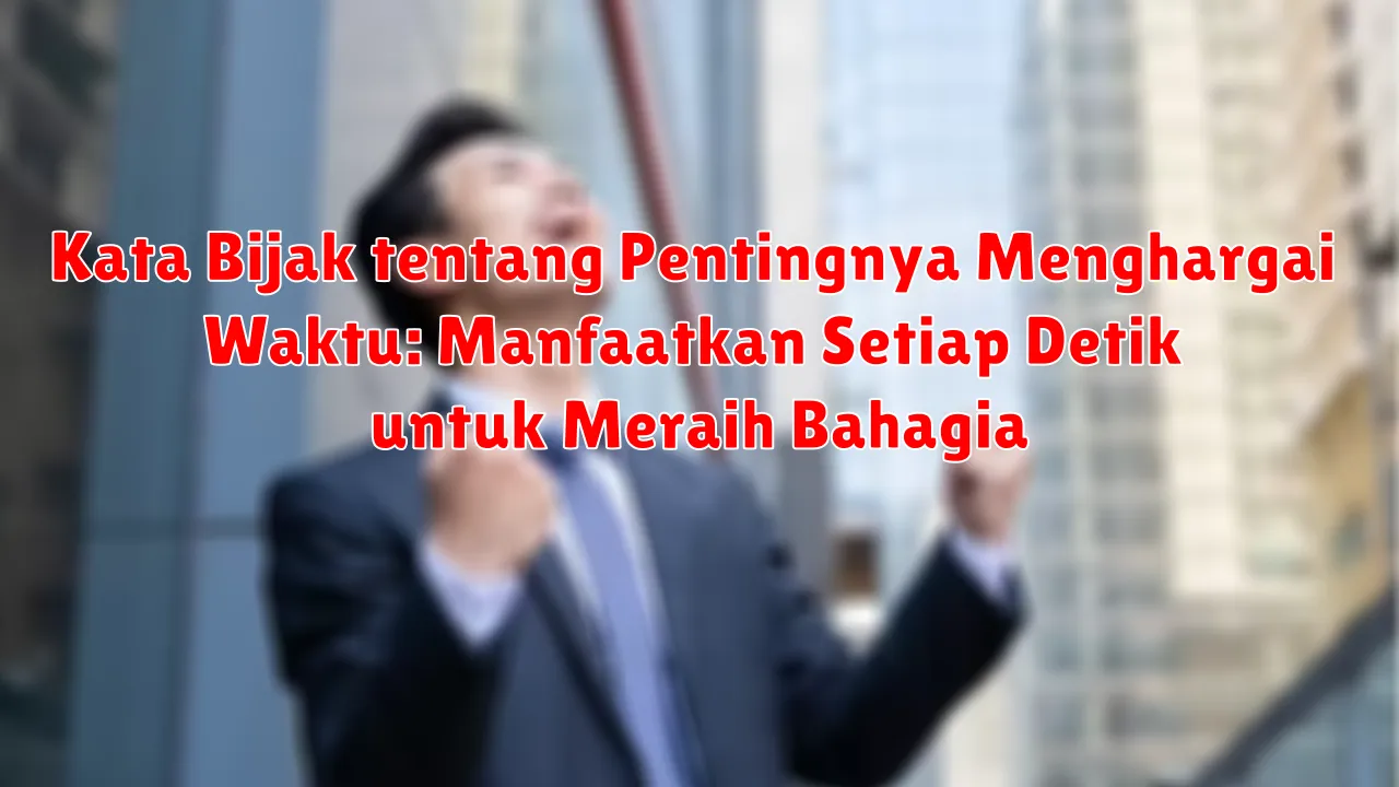 Kata Bijak tentang Pentingnya Menghargai Waktu: Manfaatkan Setiap Detik untuk Meraih Bahagia Kata Bijak tentang Pentingnya Menghargai Waktu: Manfaatkan Setiap Detik untuk Meraih Bahagia
