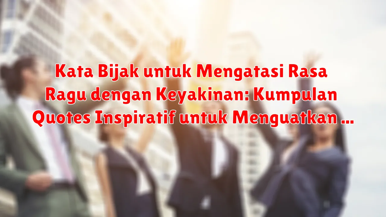 Kata Bijak untuk Mengatasi Rasa Ragu dengan Keyakinan: Kumpulan Quotes Inspiratif untuk Menguatkan Tekad Kata Bijak untuk Mengatasi Rasa Ragu dengan Keyakinan: Kumpulan Quotes Inspiratif untuk Menguatkan Tekad