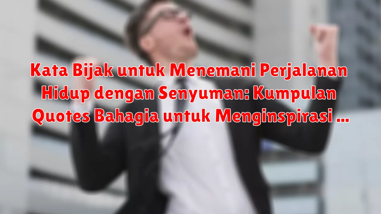 Kata Bijak untuk Menemani Perjalanan Hidup dengan Senyuman: Kumpulan Quotes Bahagia untuk Menginspirasi Kata Bijak untuk Menemani Perjalanan Hidup dengan Senyuman: Kumpulan Quotes Bahagia untuk Menginspirasi