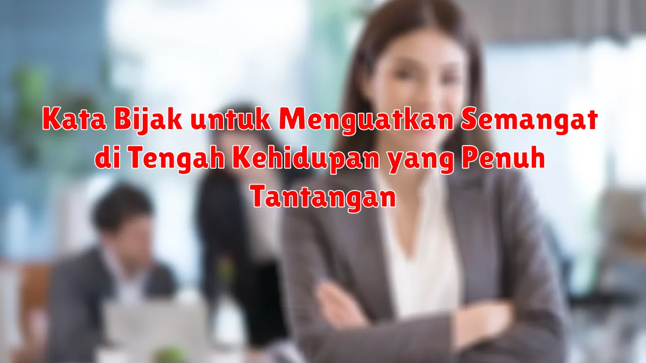 Kata Bijak untuk Menguatkan Semangat di Tengah Kehidupan yang Penuh Tantangan Kata Bijak untuk Menguatkan Semangat di Tengah Kehidupan yang Penuh Tantangan