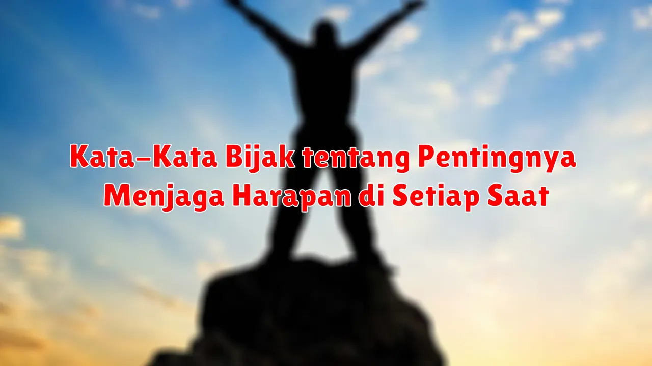 Kata-Kata Bijak tentang Pentingnya Menjaga Harapan di Setiap Saat