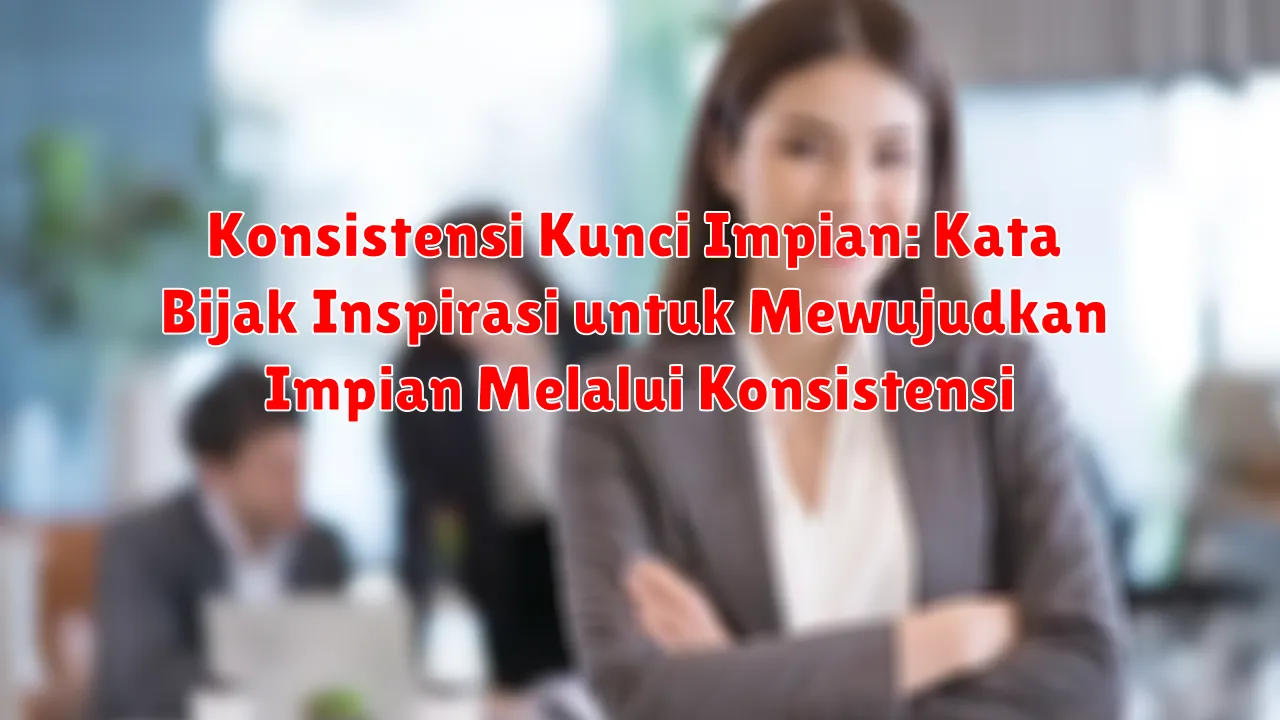 Konsistensi Kunci Impian: Kata Bijak Inspirasi untuk Mewujudkan Impian Melalui Konsistensi Konsistensi Kunci Impian: Kata Bijak Inspirasi untuk Mewujudkan Impian Melalui Konsistensi