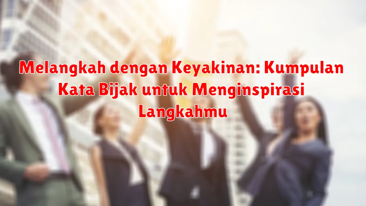 Melangkah dengan Keyakinan: Kumpulan Kata Bijak untuk Menginspirasi Langkahmu Melangkah dengan Keyakinan: Kumpulan Kata Bijak untuk Menginspirasi Langkahmu