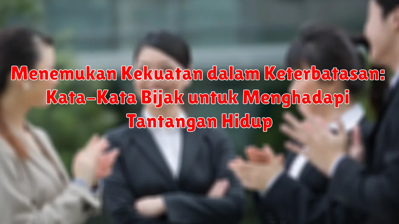 Menemukan Kekuatan dalam Keterbatasan: Kata-Kata Bijak untuk Menghadapi Tantangan Hidup