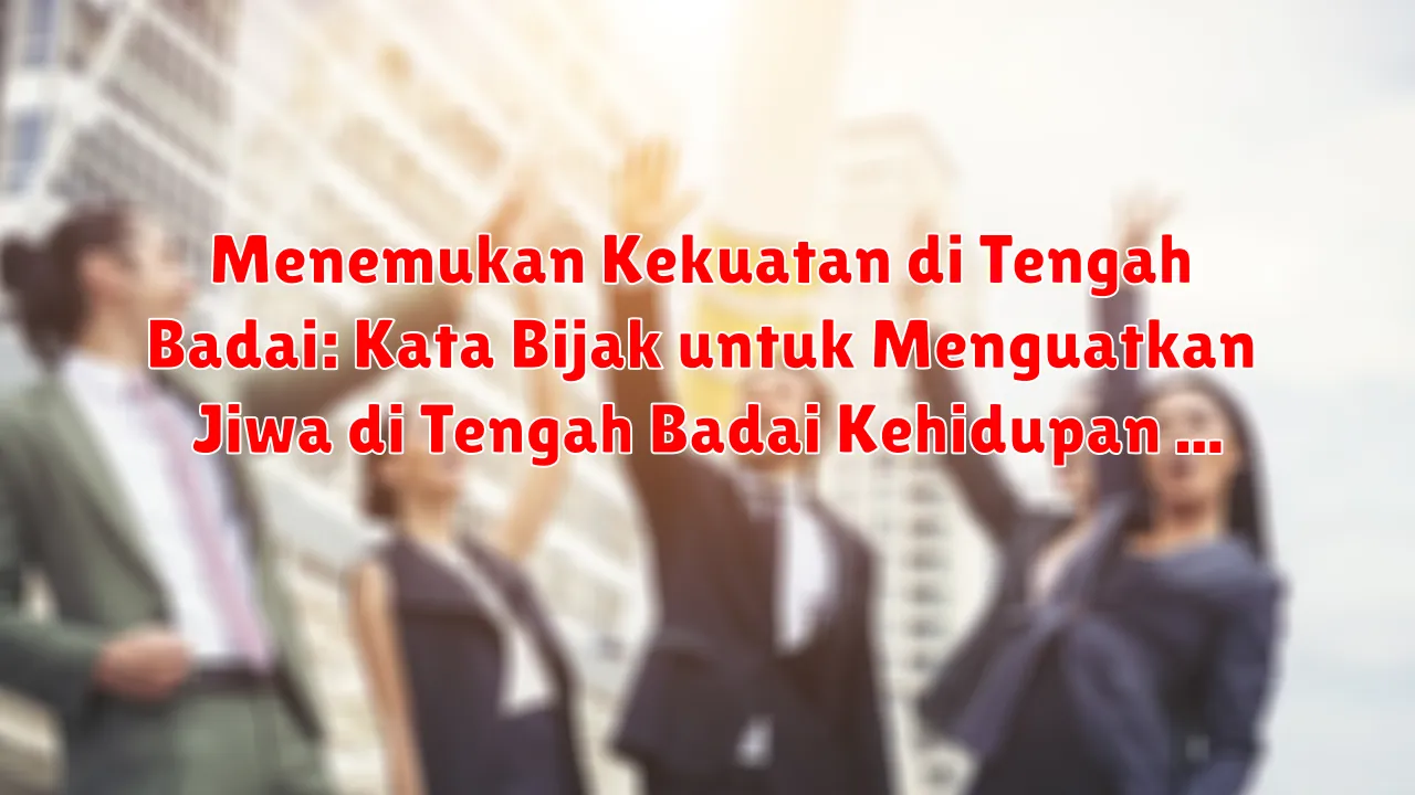 Menemukan Kekuatan di Tengah Badai: Kata Bijak untuk Menguatkan Jiwa di Tengah Badai Kehidupan Menemukan Kekuatan di Tengah Badai: Kata Bijak untuk Menguatkan Jiwa di Tengah Badai Kehidupan
