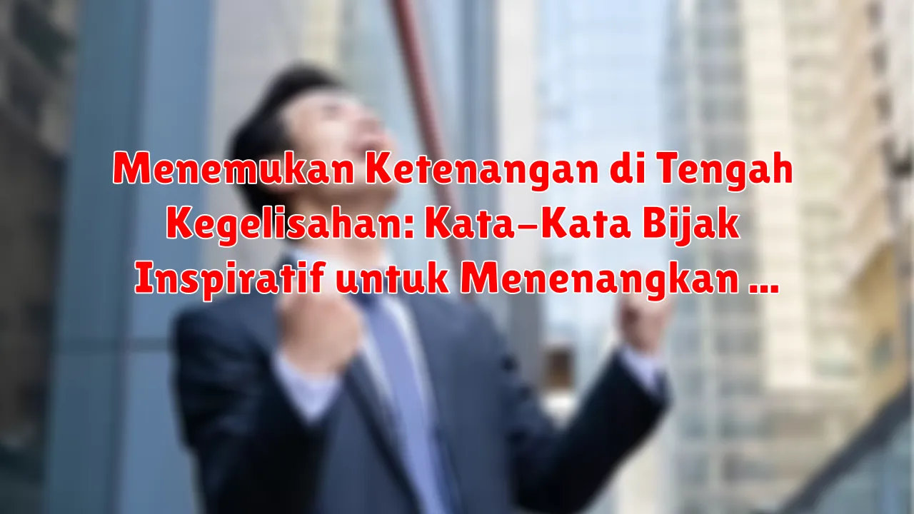 Menemukan Ketenangan di Tengah Kegelisahan: Kata-Kata Bijak Inspiratif untuk Menenangkan Hati Menemukan Ketenangan di Tengah Kegelisahan: Kata-Kata Bijak Inspiratif untuk Menenangkan Hati
