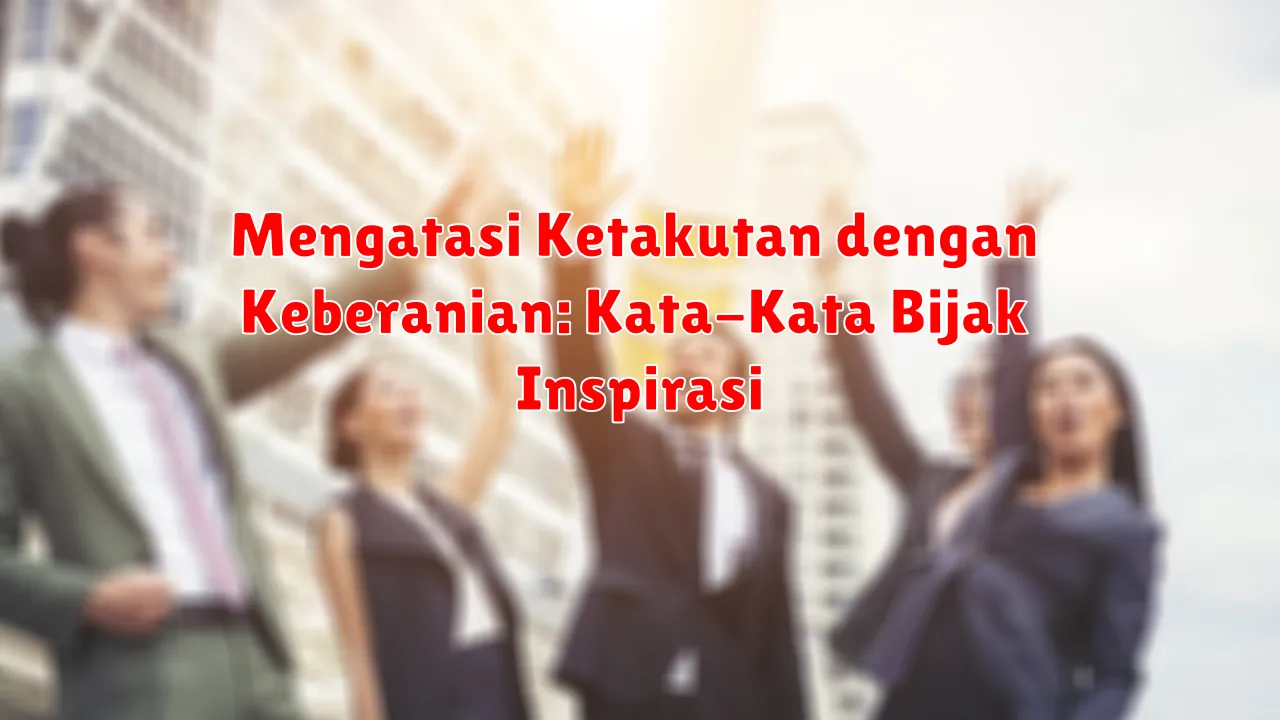 Mengatasi Ketakutan dengan Keberanian: Kata-Kata Bijak Inspirasi Mengatasi Ketakutan dengan Keberanian: Kata-Kata Bijak Inspirasi