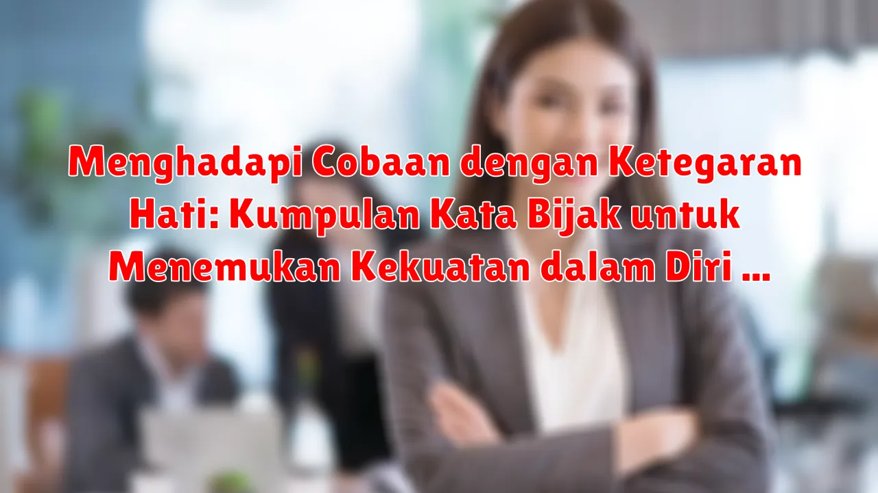 Menghadapi Cobaan dengan Ketegaran Hati: Kumpulan Kata Bijak untuk Menemukan Kekuatan dalam Diri Menghadapi Cobaan dengan Ketegaran Hati: Kumpulan Kata Bijak untuk Menemukan Kekuatan dalam Diri