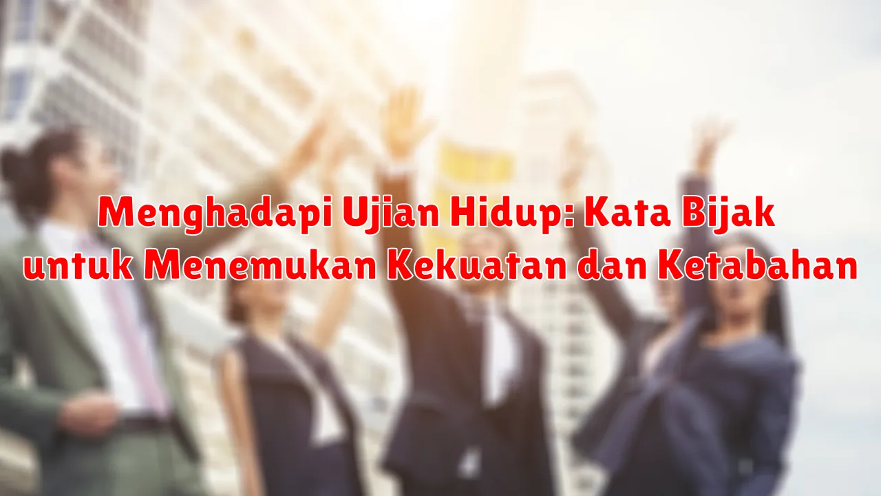Menghadapi Ujian Hidup: Kata Bijak untuk Menemukan Kekuatan dan Ketabahan Menghadapi Ujian Hidup: Kata Bijak untuk Menemukan Kekuatan dan Ketabahan