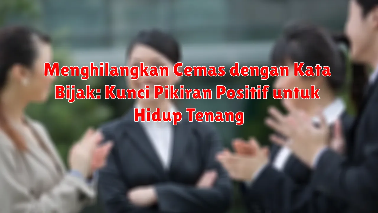 Menghilangkan Cemas dengan Kata Bijak: Kunci Pikiran Positif untuk Hidup Tenang Menghilangkan Cemas dengan Kata Bijak: Kunci Pikiran Positif untuk Hidup Tenang