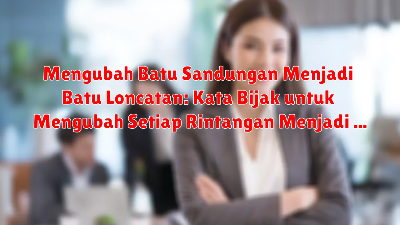 Mengubah Batu Sandungan Menjadi Batu Loncatan: Kata Bijak untuk Mengubah Setiap Rintangan Menjadi Pelajaran Mengubah Batu Sandungan Menjadi Batu Loncatan: Kata Bijak untuk Mengubah Setiap Rintangan Menjadi Pelajaran