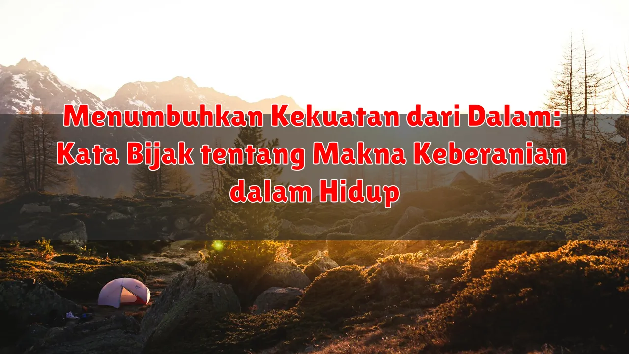 Menumbuhkan Kekuatan dari Dalam: Kata Bijak tentang Makna Keberanian dalam Hidup