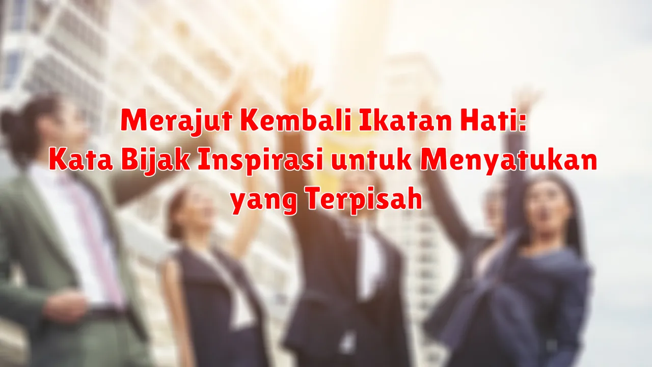 Merajut Kembali Ikatan Hati: Kata Bijak Inspirasi untuk Menyatukan yang Terpisah Merajut Kembali Ikatan Hati: Kata Bijak Inspirasi untuk Menyatukan yang Terpisah