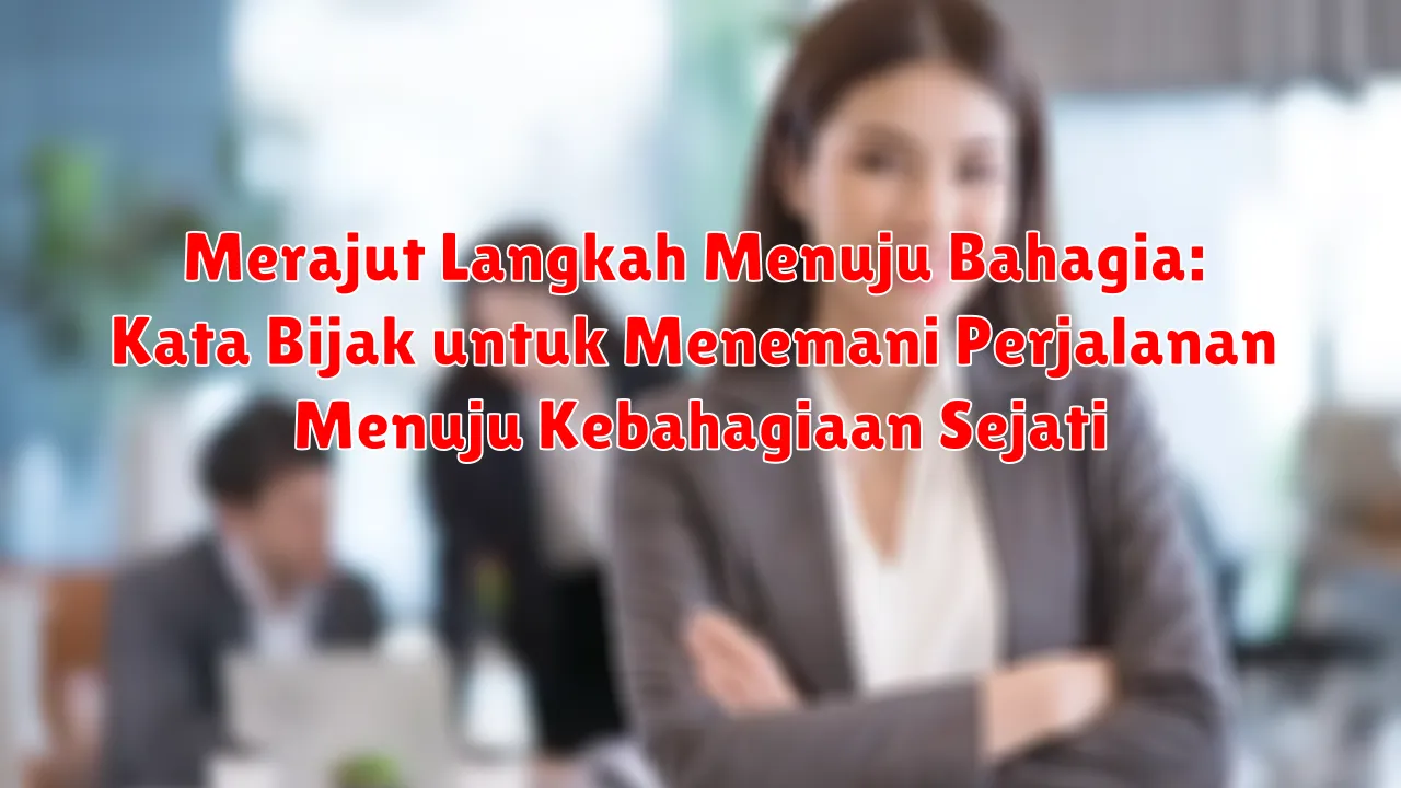 Merajut Langkah Menuju Bahagia: Kata Bijak untuk Menemani Perjalanan Menuju Kebahagiaan Sejati Merajut Langkah Menuju Bahagia: Kata Bijak untuk Menemani Perjalanan Menuju Kebahagiaan Sejati
