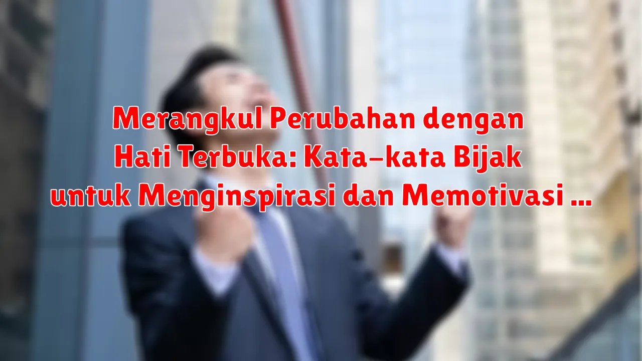 Merangkul Perubahan dengan Hati Terbuka: Kata-kata Bijak untuk Menginspirasi dan Memotivasi