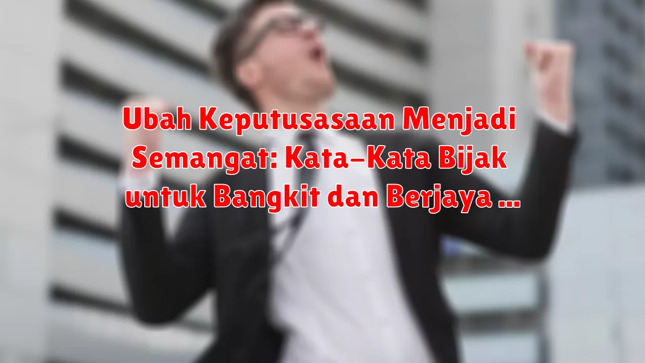 Ubah Keputusasaan Menjadi Semangat: Kata-Kata Bijak untuk Bangkit dan Berjaya Ubah Keputusasaan Menjadi Semangat: Kata-Kata Bijak untuk Bangkit dan Berjaya