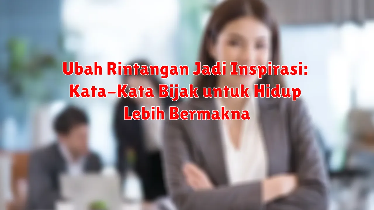 Ubah Rintangan Jadi Inspirasi: Kata-Kata Bijak untuk Hidup Lebih Bermakna Ubah Rintangan Jadi Inspirasi: Kata-Kata Bijak untuk Hidup Lebih Bermakna