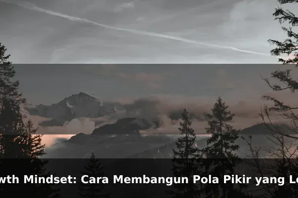 Growth Mindset: Cara Membangun Pola Pikir yang Lebih Kuat Setiap Hari