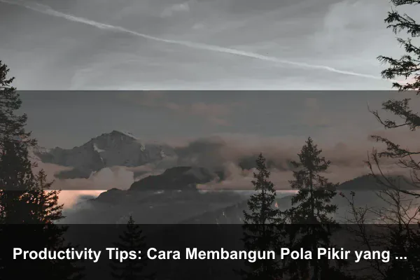 Productivity Tips: Cara Membangun Pola Pikir yang Lebih Kuat Setiap Hari
