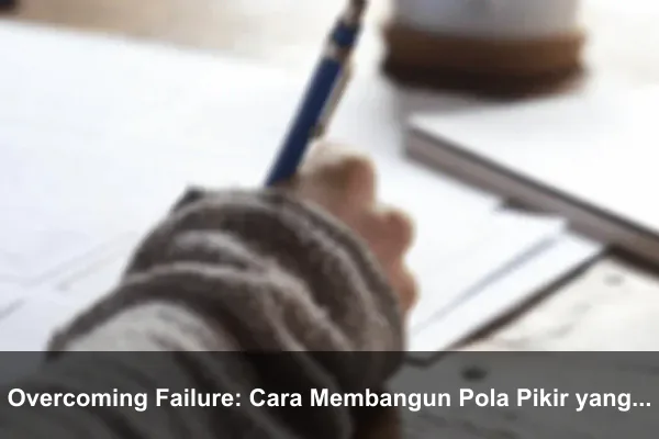 Overcoming Failure: Cara Membangun Pola Pikir yang Lebih Kuat Setiap Hari