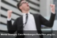 Mental Strength: Cara Membangun Pola Pikir yang Lebih Kuat Setiap Hari