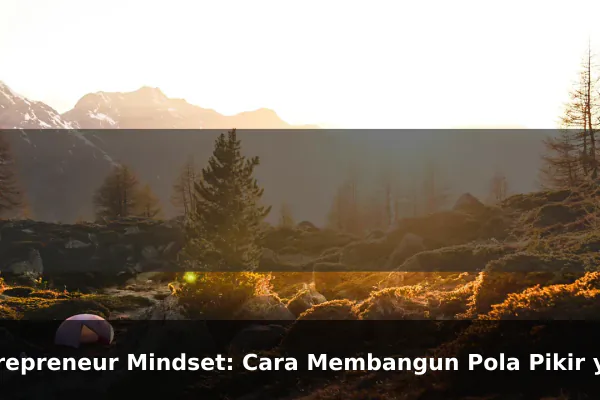 Entrepreneur Mindset: Cara Membangun Pola Pikir yang Lebih Kuat Setiap Hari