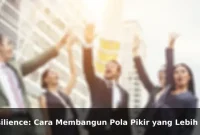 Resilience: Cara Membangun Pola Pikir yang Lebih Kuat Setiap Hari