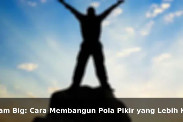Dream Big: Cara Membangun Pola Pikir yang Lebih Kuat Setiap Hari