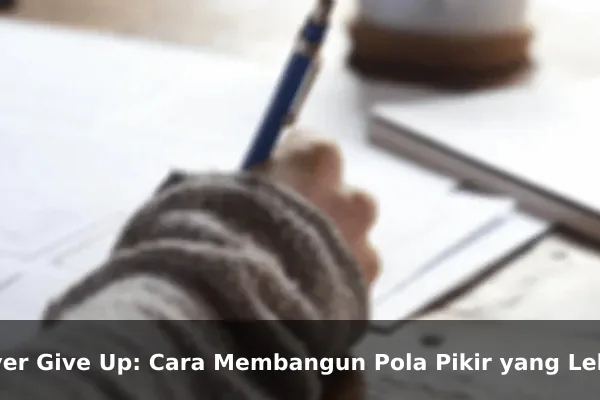 Never Give Up: Cara Membangun Pola Pikir yang Lebih Kuat Setiap Hari