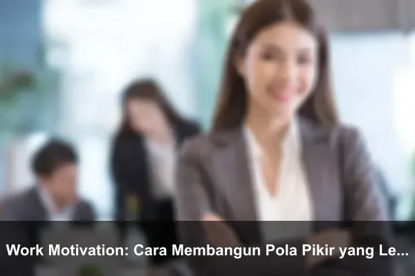 Work Motivation: Cara Membangun Pola Pikir yang Lebih Kuat Setiap Hari